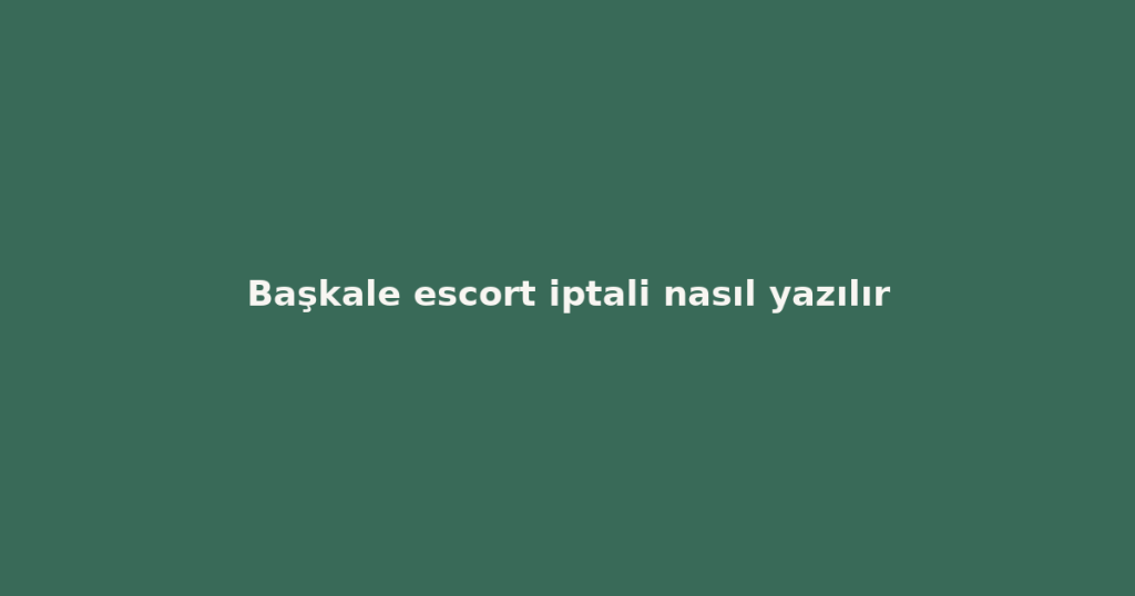 Başkale escort iptali nasıl yazılır Başkale escort iptali nasıl yazılır